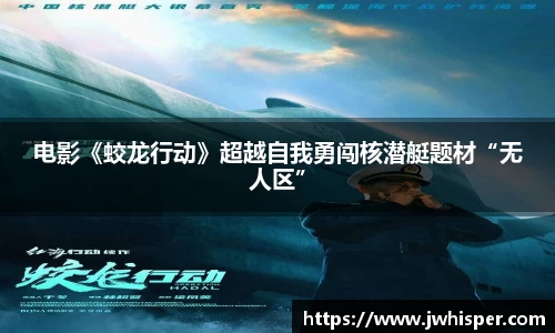 电影《蛟龙行动》超越自我勇闯核潜艇题材“无人区”