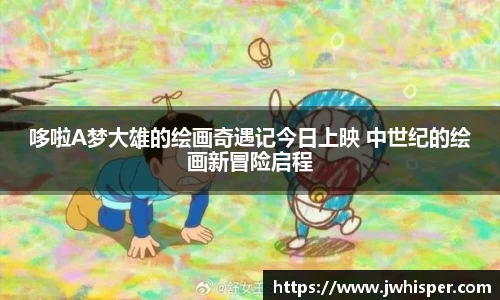 哆啦A梦大雄的绘画奇遇记今日上映 中世纪的绘画新冒险启程